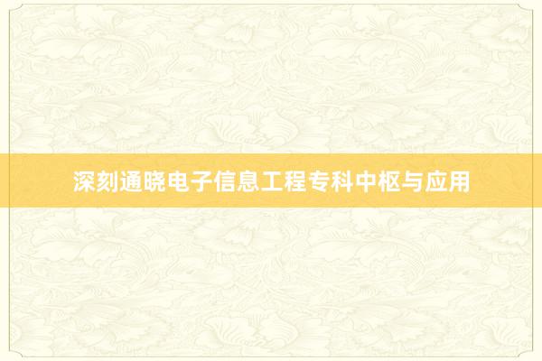 深刻通晓电子信息工程专科中枢与应用