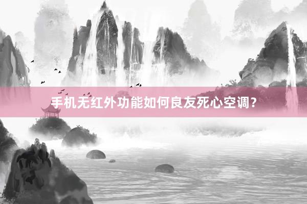 手机无红外功能如何良友死心空调？